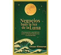 Negocios bajo la luz de la Luna: Planeación esotérica para emprendedores conscientes