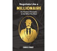 Negotiate Like a Millionaire: Six Timeless Principles to Get What You Want