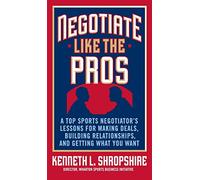 Negotiate Like the Pros: A Top Sports Negotiator's Lessons for Making Deals, Building Relationships, and Getting What You Want