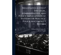 Negotiated Justice? The Legal, Administrative, and Policy Implications of 'Pattern or Practice' Police Misconduct Reform