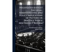 Negotiated Justice? The Legal, Administrative, and Policy Implications of 'Pattern or Practice' Police Misconduct Reform