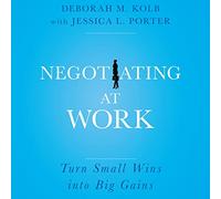 Negotiating at Work: Turn Small Wins Into Big Gains