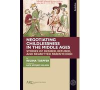 Negotiating Childlessness in the Middle Ages: Stories of Desired, Refused, and Regretted Parenthood
