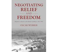 Negotiating Relief and Freedom: Responses to Disaster in the British Caribbean, 1812-1907
