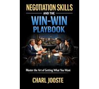 Negotiation Skills and The Win-Win Playbook: Master the Art of Getting What You Want
