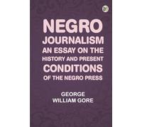 Negro Journalism: An Essay on the History and Present Conditions of the Negro Press