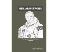 Neil Armstrong: The Epic Story Of The First Man In The Moon