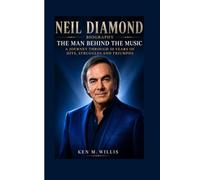 NEIL DIAMOND BIOGRAPHY: The Man Behind the Music - A Journey Through 50 Years of Hits, Struggles and Triumphs