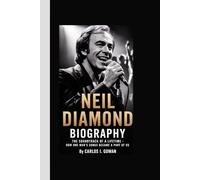 NEIL DIAMOND BIOGRAPHY: The Soundtrack of a Lifetime - How One Man’s Songs Became a Part of Us