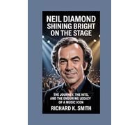Neil Diamond: Shining Bright on the Stage: The Journey, the Hits, and the Enduring Legacy of a Music Icon