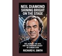 Neil Diamond: Shining Bright on the Stage: The Journey, the Hits, and the Enduring Legacy of a Music Icon
