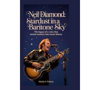 Neil Diamond: Stardust in a Baritone Sky: The Legacy of a Voice That Turned Emotion into Music History
