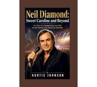 Neil Diamond: Sweet Caroline and Beyond: The Rise of a Songwriting Icon Who Turned Stories into Universal Anthems