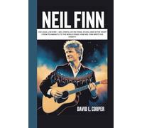 NEIL FINN: LIVE LOUD, LIVE KIND - NEIL FINN’S LIFE ON STAGE, STUDIO, AND IN THE HEART ( FROM TE AWAMUTU TO THE WORLD STAGE: HOW NEIL FINN WROTE HIS LEGACY)