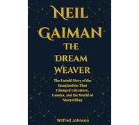 Neil Gaiman: The Dream Weaver: The Untold Story of the Imagination That Changed Literature, Comics, and the World of Storytelling