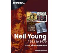 Neil Young 1963 to 1970: Every Album, Every Song