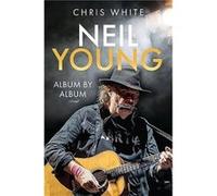 Neil Young Album by Album by Chris White Chris White (Auteur)