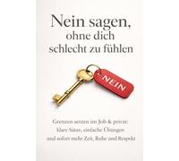 Nein sagen, ohne dich schlecht zu fühlen: Grenzen setzen im Job & privat: klare Sätze, einfache Übungen und sofort mehr Zeit, Ruhe und Respekt