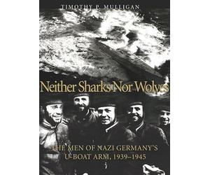 Neither Sharks Nor Wolves: The Men of Nazi Germany's U-Boat Army 1939-1945