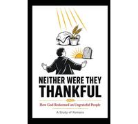 Neither Were they Thankful: How God Redeemed an Ungrateful People: A Study of Romans