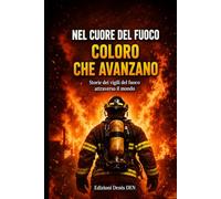 Nel cuore del fuoco: coloro che avanzano: Storia dei vigili del fuoco nel mondo