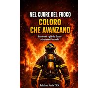 Nel cuore del fuoco: coloro che avanzano: Storia dei vigili del fuoco nel mondo
