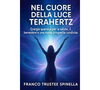 Nel cuore della Luce Terahertz: Energia Quantica per la salute, Il benessere e una nuova prosperità Condivisa