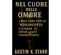 Nel Cuore delle Ombre: I miei anni con la ’Ndrangheta e le verità su potere, lealtà e sopravvivenza ( Italian Edition )