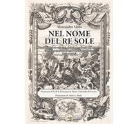 Nel nome del Re Sole. Cenni storici su crimini, danni e angherie del nemico nel Piemonte in guerra e nell'alta Italia (1700-1709)