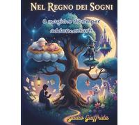 "Nel Regno Dei Sogni" Storie della Buonanotte tra Magia, Avventure e Creature Incantate per Sognare in Grande: Storie della Buonanotte per Addormentarsi e Andare nel Magico Regno dei Sogni