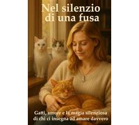 Nel silenzio di una fusa: Gatti, amore e la magia silenziosa di chi ci insegna ad amare davvero