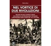 Nel Vortice Di Due Rivoluzioni. Militari Italiani, Sloveni E Croati Dell'esercito Austroungarico Testimoni E Protagonisti Degli Eventi Del 1917 (1917-1920)