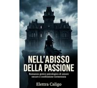 Nell’Abisso della Passione: Romanzo gotico psicologico di amore oscuro e confessione tormentata