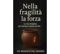 Nella fragilità la forza: La via semplice per lasciarsi amare da Dio