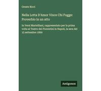 Nella Lotta D'Amor Vince Chi Fugge: Proverbio in un atto: In Versi Martelliani, rappresentato per la prima volta al Teatro dei Fiorentini in Napoli, la sera del 15 settembre 1869