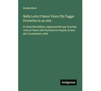 Nella Lotta D'Amor Vince Chi Fugge: Proverbio in un atto: In Versi Martelliani, rappresentato per la prima volta al Teatro dei Fiorentini in Napoli, la sera del 15 settembre 1869