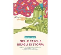 Nelle tasche ritagli di stoffa: La gioia della creatività condivisa, l'amore per il bello, le risate sotto il glicine...