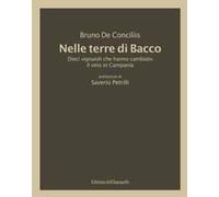 Nelle Terre Di Bacco. Dieci Vignaioli Che Hanno Cambiato Il Vino In Campania