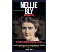 Nellie Bly Biography: The Story That Shocked a Nation: From Breaking Barriers to Shaping Public Thought Through Courageous Journalism