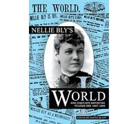 Nellie Bly's World: Her Complete Reporting 1887-1888