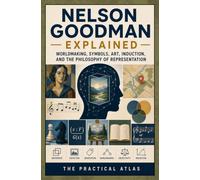 Nelson Goodman Explained: Worldmaking, Symbols, Art, Induction, and the Philosophy of Representation