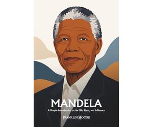Nelson Mandela: A Simple Introduction to the Life, Ideas, and Influence