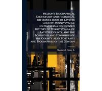 Nelson's Biographical Dictionary and Historical Reference Book of Fayette County, Pennsylvania: Containing a Condensed History of Pennsylvania, of ... also, Portraits and Biographies of the Govern
