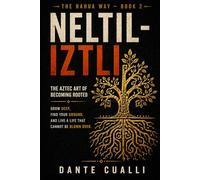 Neltiliztli: The Aztec Art of Becoming Rooted - Ancient Nahua Wisdom for Growing Deep, Finding Your Ground, and Living a Life That Cannot Be Blown Over