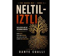 Neltiliztli: The Aztec Art of Becoming Rooted - Ancient Nahua Wisdom for Growing Deep, Finding Your Ground, and Living a Life That Cannot Be Blown Over