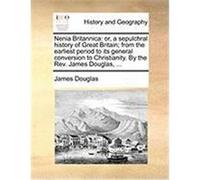 Nenia Britannica: Or, a Sepulchral History of Great Britain; From the Earliest Period to Its General Conversion to Christianity. by the Douglas, James (Auteur)