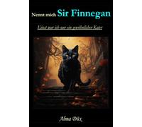 Nennt mich Sir Finnegan - Einst war ich nur ein gewöhnlicher Kater: Mit Schnurren und Magie - Ein Kater erzählt 44 magische Katzengeschichten aus Kölns vier Jahreszeiten