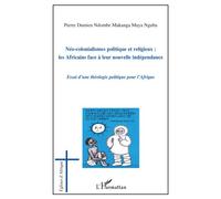 Néo-colonialismes politique et religieux : les Africains face à leur nouvelle indépendance Essai d'une théologie politique pour l'Afrique - Pierre Damien Ndombe Makanga Maya Nguba - L'harmattan - broc