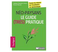 Néo-paysans, le guide (très) pratique: Toutes les étapes de l'installation en agroécologie