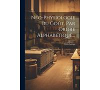 Néo-Physiologie Du Goût, Par Ordre Alphabétique...